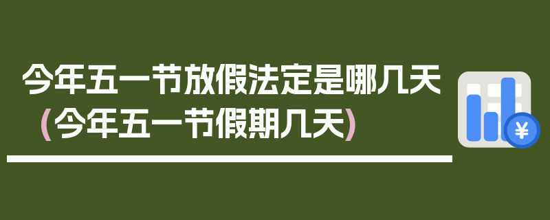 今年五一节放假法定是哪几天(今年五一节假期几天)