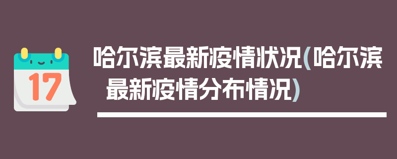 哈尔滨最新疫情状况(哈尔滨最新疫情分布情况)