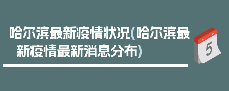 哈尔滨最新疫情状况(哈尔滨最新疫情最新消息分布)