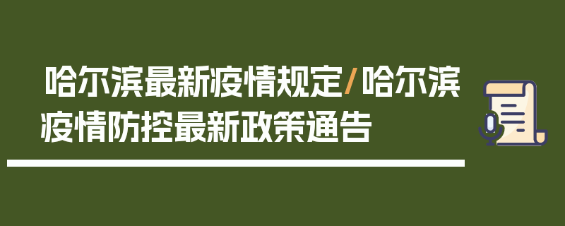 哈尔滨最新疫情规定/哈尔滨疫情防控最新政策通告