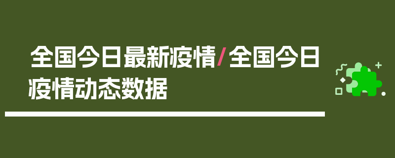 全国今日最新疫情/全国今日疫情动态数据