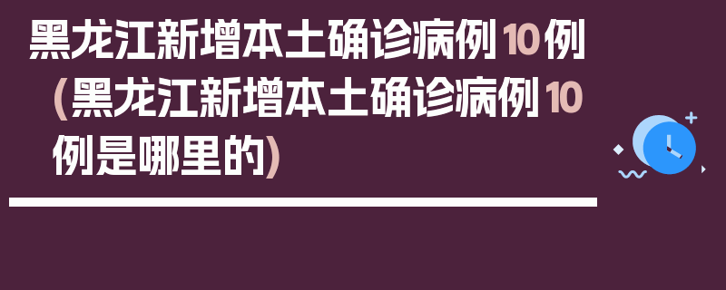 黑龙江新增本土确诊病例10例(黑龙江新增本土确诊病例10例是哪里的)