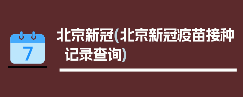 北京新冠(北京新冠疫苗接种记录查询)