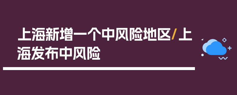 上海新增一个中风险地区/上海发布中风险