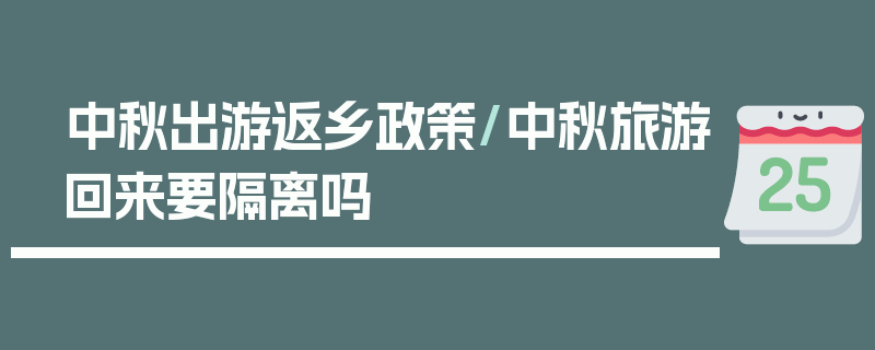 中秋出游返乡政策/中秋旅游回来要隔离吗