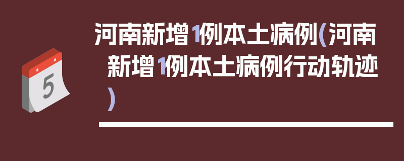 河南新增1例本土病例(河南新增1例本土病例行动轨迹)