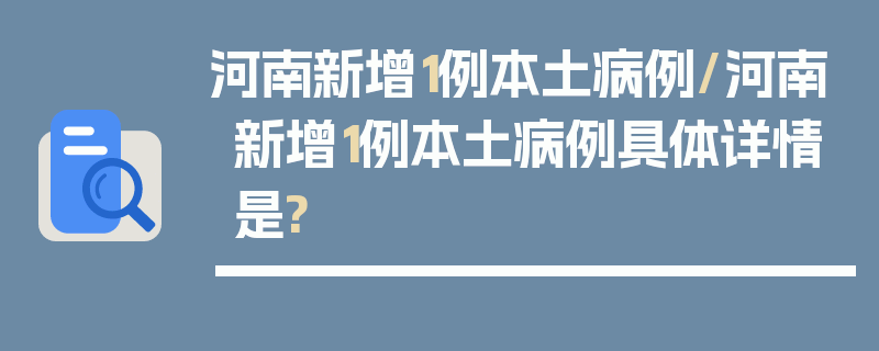河南新增1例本土病例/河南新增1例本土病例具体详情是?