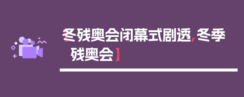 【冬残奥会闭幕式剧透,冬季 残奥会】