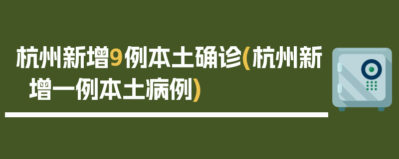 杭州新增9例本土确诊(杭州新增一例本土病例)
