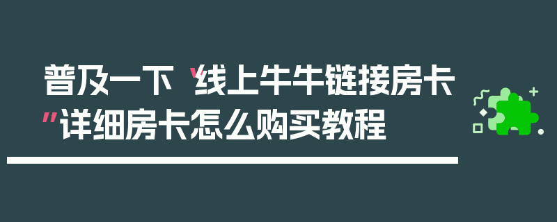 普及一下“线上牛牛链接房卡”详细房卡怎么购买教程