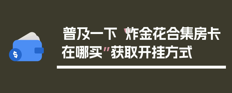 普及一下“炸金花合集房卡在哪买”获取开挂方式
