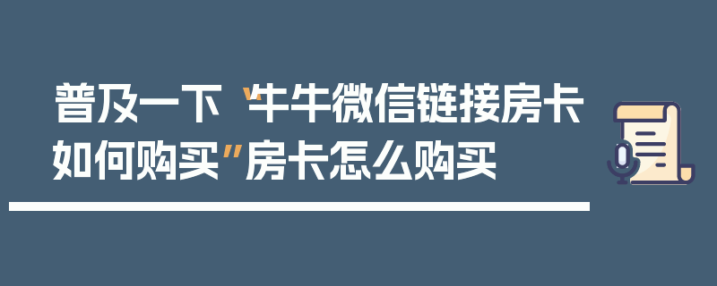 普及一下“牛牛微信链接房卡如何购买”房卡怎么购买