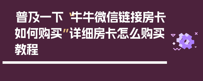 普及一下“牛牛微信链接房卡如何购买”详细房卡怎么购买教程