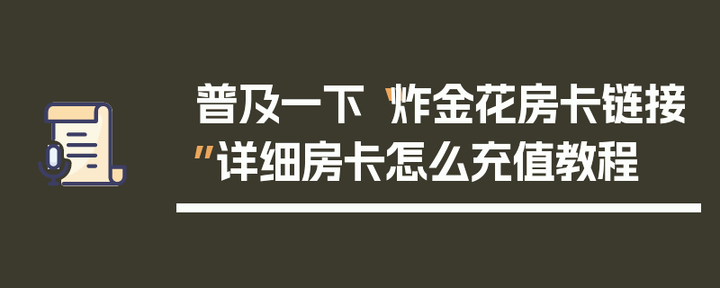 普及一下“炸金花房卡链接”详细房卡怎么充值教程