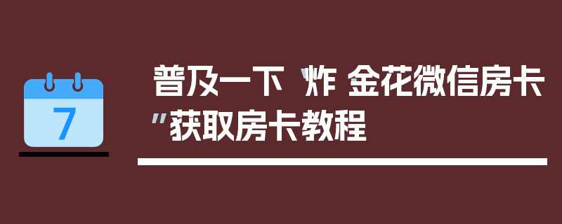 普及一下“炸·金花微信房卡”获取房卡教程