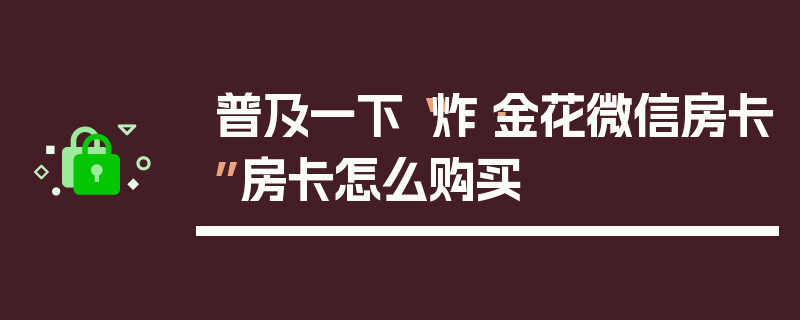 普及一下“炸·金花微信房卡”房卡怎么购买