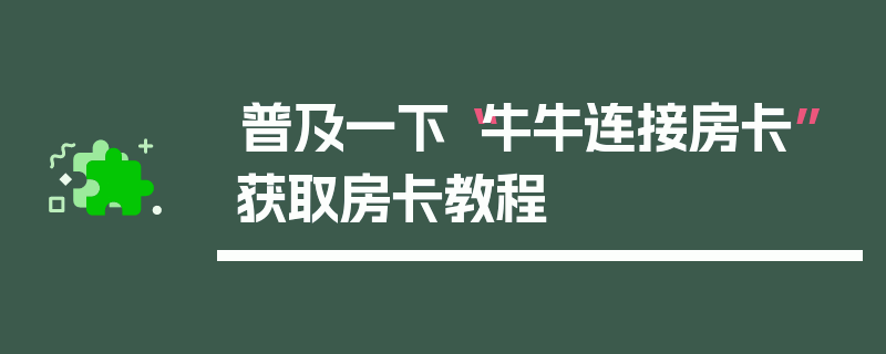 普及一下“牛牛连接房卡”获取房卡教程