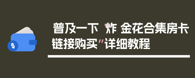 普及一下“炸·金花合集房卡链接购买”详细教程