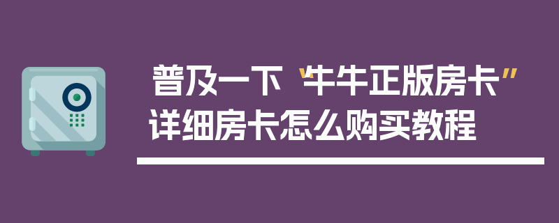 普及一下“牛牛正版房卡”详细房卡怎么购买教程