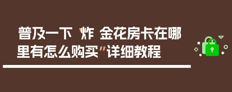 普及一下“炸 金花房卡在哪里有怎么购买”详细教程