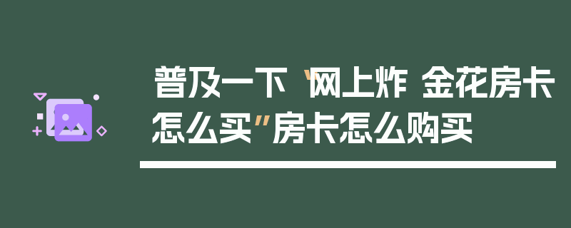 普及一下“网上炸 金花房卡怎么买”房卡怎么购买