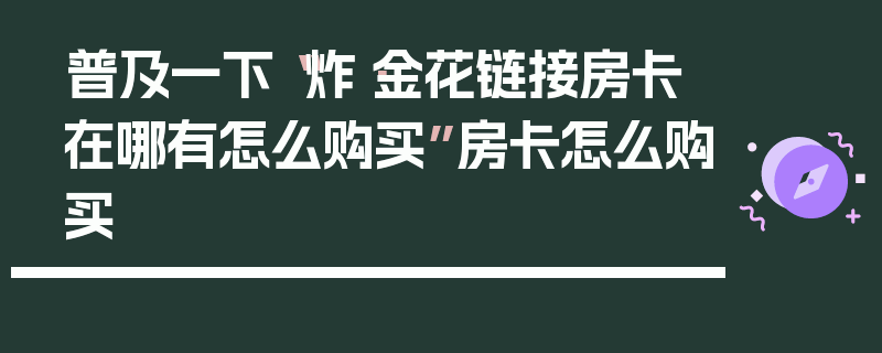 普及一下“炸·金花链接房卡在哪有怎么购买”房卡怎么购买