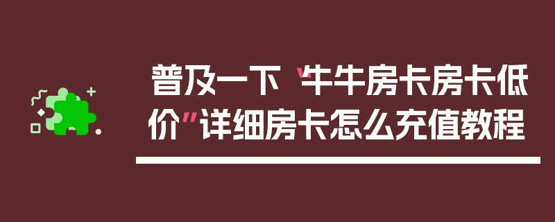 普及一下“牛牛房卡房卡低价”详细房卡怎么充值教程
