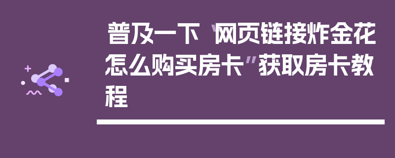 普及一下“网页链接炸金花怎么购买房卡”获取房卡教程