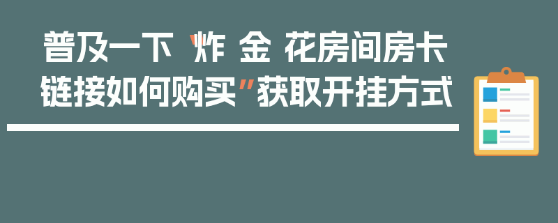 普及一下“炸 金 花房间房卡链接如何购买”获取开挂方式