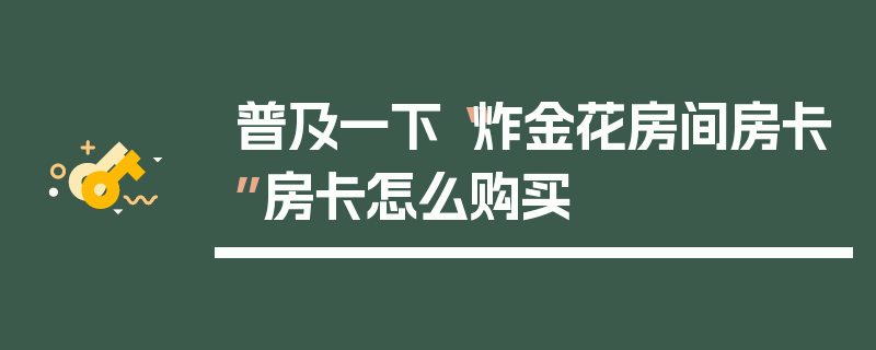 普及一下“炸金花房间房卡”房卡怎么购买