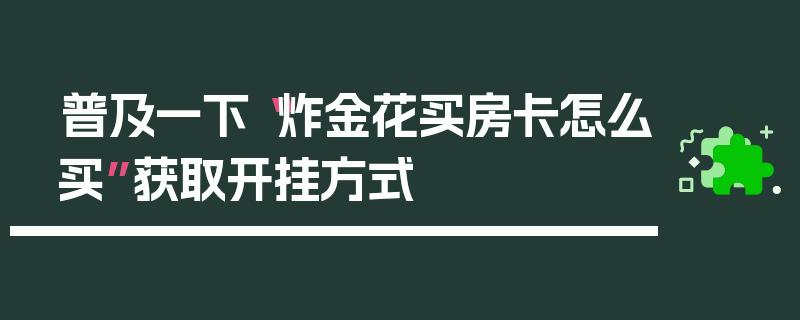 普及一下“炸金花买房卡怎么买”获取开挂方式