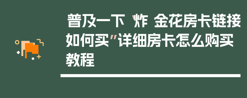 普及一下“炸 金花房卡链接如何买”详细房卡怎么购买教程