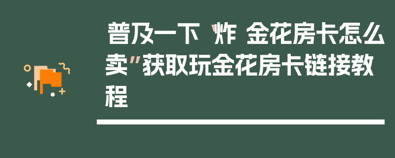 普及一下“炸 金花房卡怎么卖”获取玩金花房卡链接教程