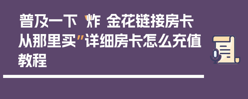 普及一下“炸 金花链接房卡从那里买”详细房卡怎么充值教程