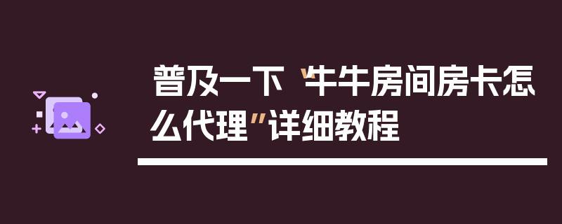 普及一下“牛牛房间房卡怎么代理”详细教程