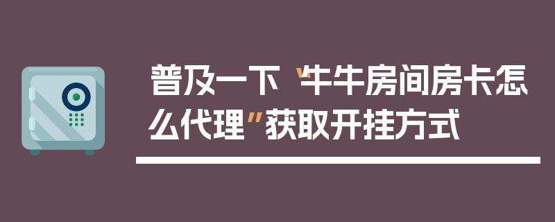 普及一下“牛牛房间房卡怎么代理”获取开挂方式