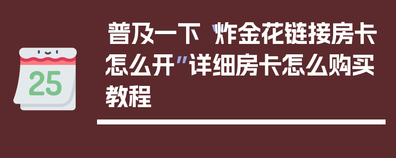 普及一下“炸金花链接房卡怎么开”详细房卡怎么购买教程