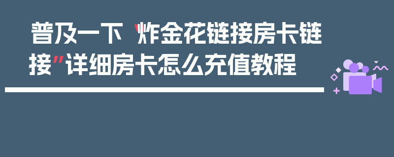 普及一下“炸金花链接房卡链接”详细房卡怎么充值教程