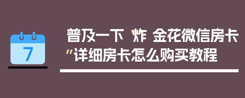 普及一下“炸 金花微信房卡”详细房卡怎么购买教程