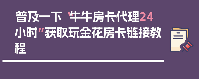 普及一下“牛牛房卡代理24小时”获取玩金花房卡链接教程
