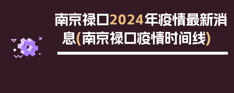 南京禄口2024年疫情最新消息(南京禄口疫情时间线)