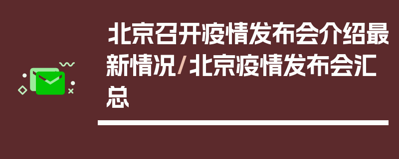 北京召开疫情发布会介绍最新情况/北京疫情发布会汇总