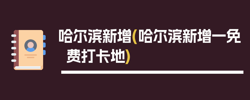 哈尔滨新增(哈尔滨新增一免费打卡地)