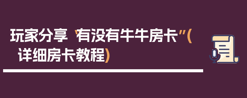 玩家分享“有没有牛牛房卡”(详细房卡教程)