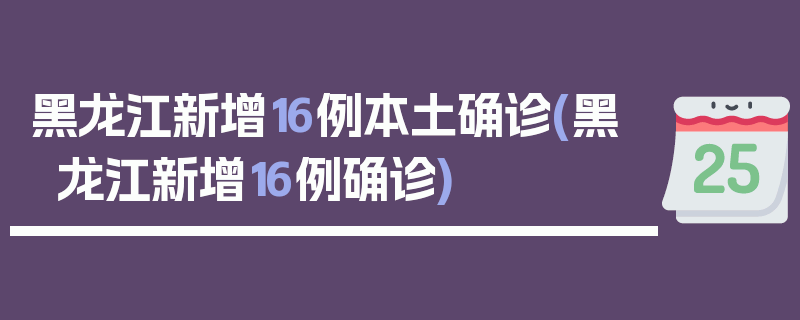 黑龙江新增16例本土确诊(黑龙江新增16例确诊)