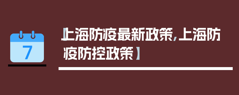 【上海防疫最新政策,上海防疫防控政策】