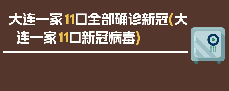 大连一家11口全部确诊新冠(大连一家11口新冠病毒)