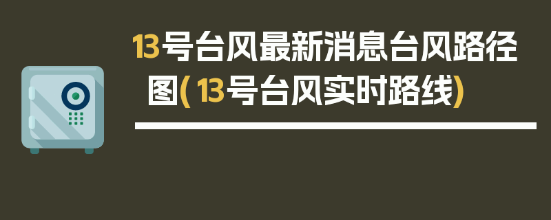 13号台风最新消息台风路径图(13号台风实时路线)
