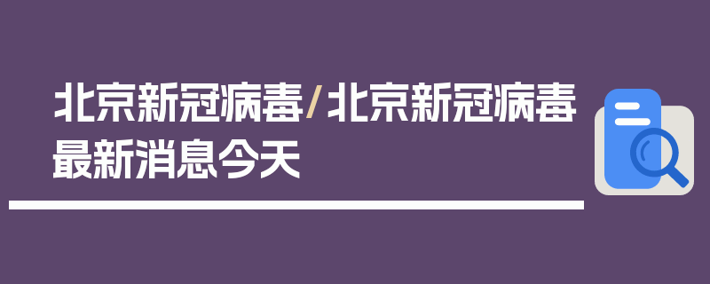 北京新冠病毒/北京新冠病毒最新消息今天