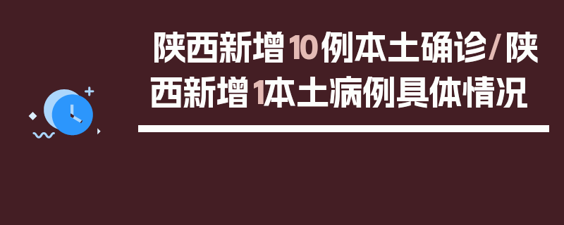 陕西新增10例本土确诊/陕西新增1本土病例具体情况